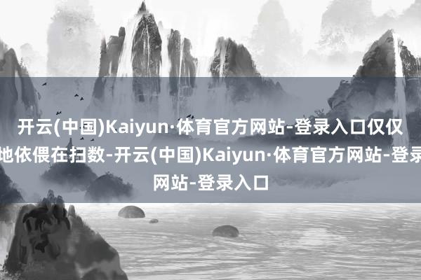 开云(中国)Kaiyun·体育官方网站-登录入口仅仅静静地依偎在扫数-开云(中国)Kaiyun·体育官方网站-登录入口