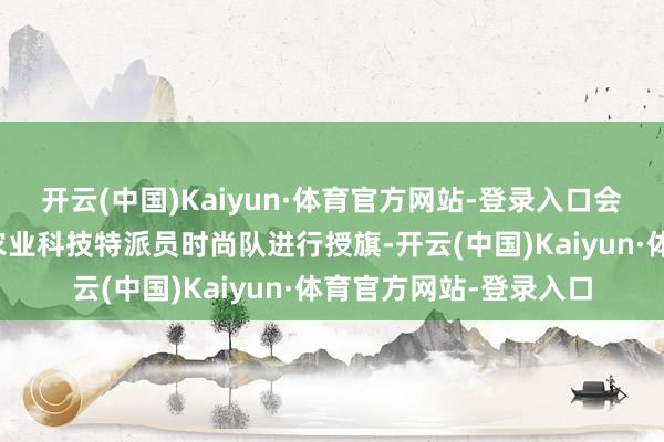 开云(中国)Kaiyun·体育官方网站-登录入口会议还为韶关及各县区农业科技特派员时尚队进行授旗-开云(中国)Kaiyun·体育官方网站-登录入口