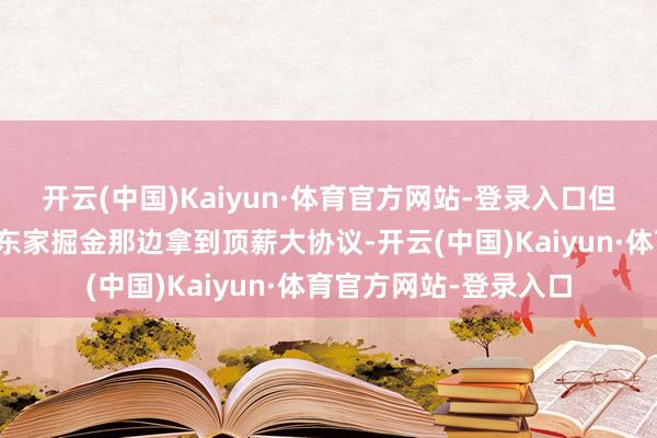 开云(中国)Kaiyun·体育官方网站-登录入口但这涓滴不影响他从老东家掘金那边拿到顶薪大协议-开云(中国)Kaiyun·体育官方网站-登录入口