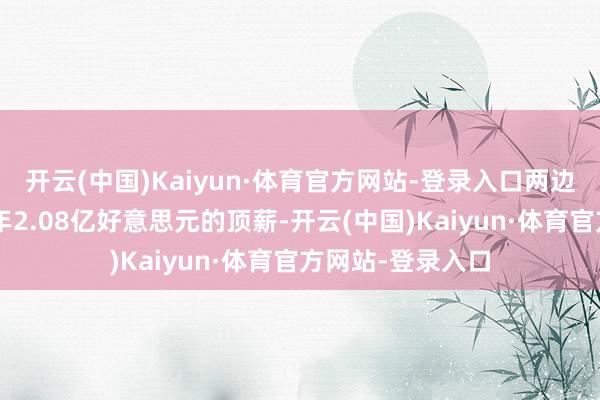 开云(中国)Kaiyun·体育官方网站-登录入口两边签下的是一份4年2.08亿好意思元的顶薪-开云(中国)Kaiyun·体育官方网站-登录入口