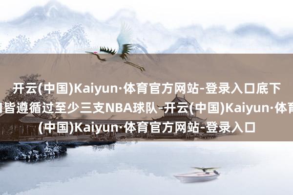 开云(中国)Kaiyun·体育官方网站-登录入口底下这些球员的NBA糊口皆遵循过至少三支NBA球队-开云(中国)Kaiyun·体育官方网站-登录入口