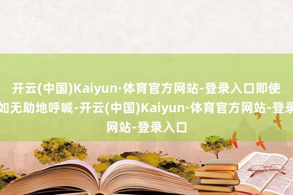 开云(中国)Kaiyun·体育官方网站-登录入口即使她何如无助地呼喊-开云(中国)Kaiyun·体育官方网站-登录入口