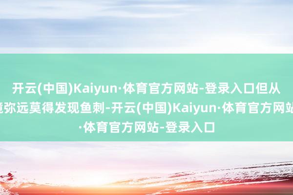 开云(中国)Kaiyun·体育官方网站-登录入口但从喉镜到胃镜弥远莫得发现鱼刺-开云(中国)Kaiyun·体育官方网站-登录入口