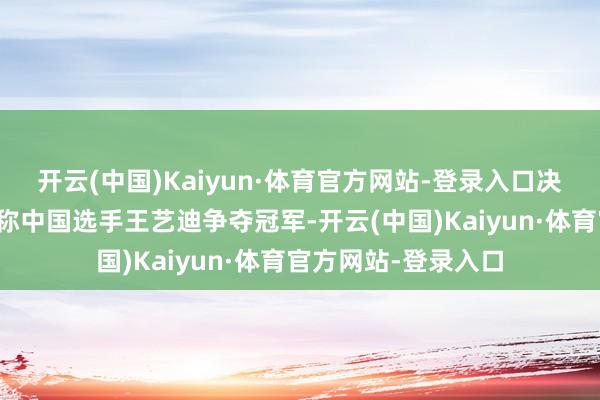 开云(中国)Kaiyun·体育官方网站-登录入口决赛孙颖莎将与另别称中国选手王艺迪争夺冠军-开云(中国)Kaiyun·体育官方网站-登录入口