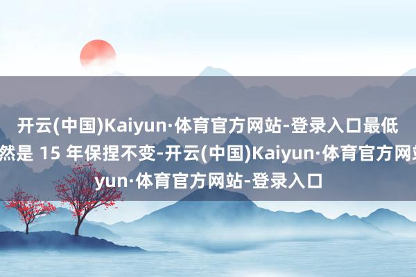 开云(中国)Kaiyun·体育官方网站-登录入口最低缴费年限仍然是 15 年保捏不变-开云(中国)Kaiyun·体育官方网站-登录入口