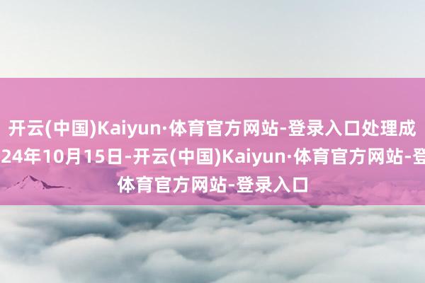 开云(中国)Kaiyun·体育官方网站-登录入口处理成果：2024年10月15日-开云(中国)Kaiyun·体育官方网站-登录入口