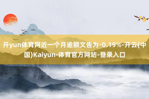 开yun体育网近一个月逾额文告为-0.19%-开云(中国)Kaiyun·体育官方网站-登录入口