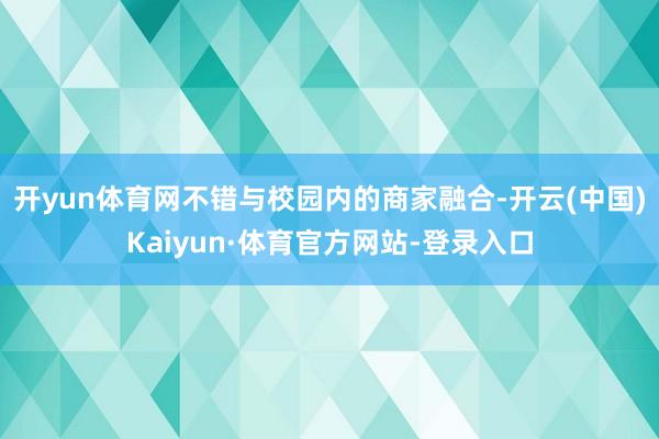 开yun体育网不错与校园内的商家融合-开云(中国)Kaiyun·体育官方网站-登录入口