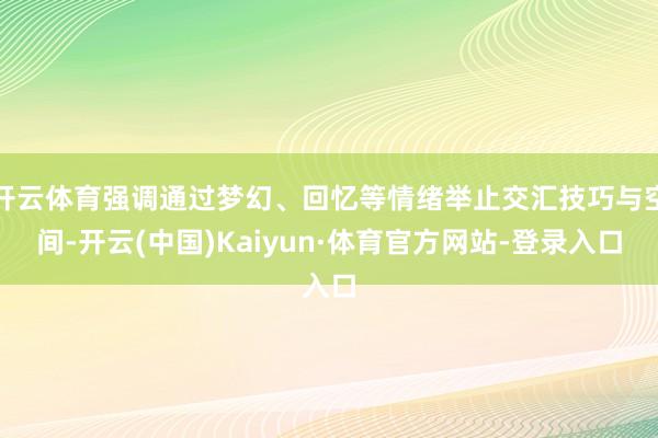 开云体育强调通过梦幻、回忆等情绪举止交汇技巧与空间-开云(中国)Kaiyun·体育官方网站-登录入口