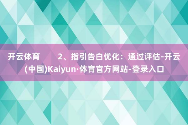 开云体育        2、指引告白优化：通过评估-开云(中国)Kaiyun·体育官方网站-登录入口