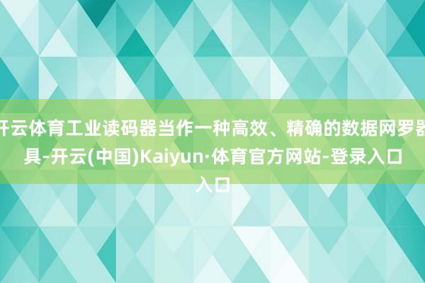 开云体育工业读码器当作一种高效、精确的数据网罗器具-开云(中国)Kaiyun·体育官方网站-登录入口