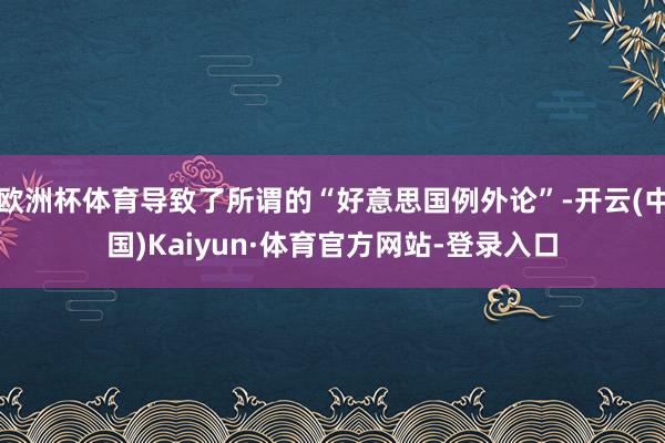 欧洲杯体育导致了所谓的“好意思国例外论”-开云(中国)Kaiyun·体育官方网站-登录入口