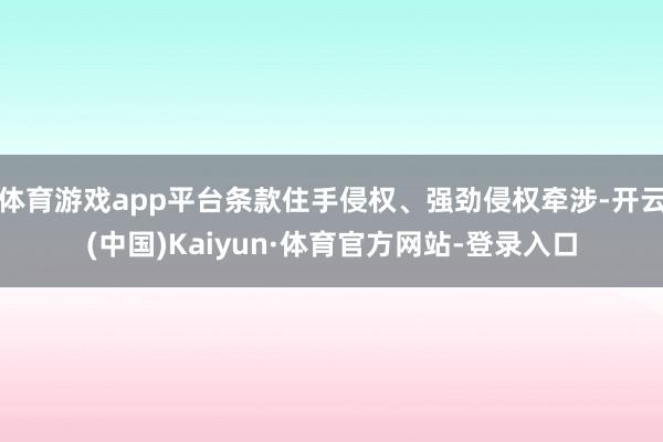 体育游戏app平台条款住手侵权、强劲侵权牵涉-开云(中国)Kaiyun·体育官方网站-登录入口