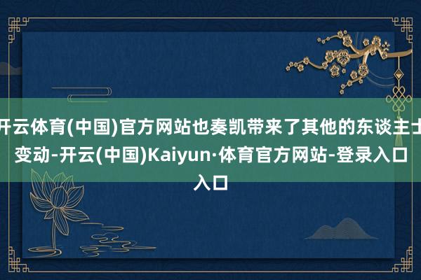 开云体育(中国)官方网站也奏凯带来了其他的东谈主士变动-开云(中国)Kaiyun·体育官方网站-登录入口