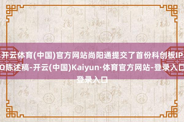 开云体育(中国)官方网站尚阳通提交了首份科创板IPO陈述稿-开云(中国)Kaiyun·体育官方网站-登录入口