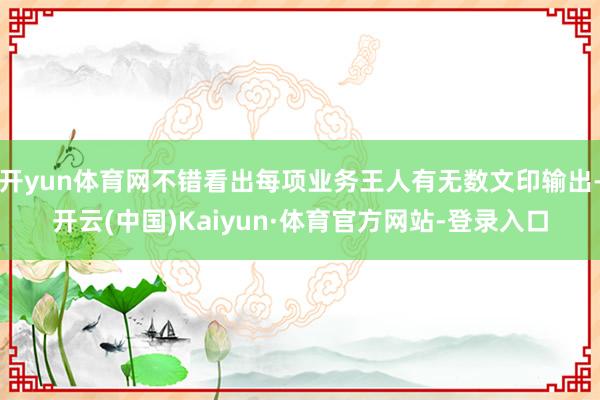 开yun体育网不错看出每项业务王人有无数文印输出-开云(中国)Kaiyun·体育官方网站-登录入口