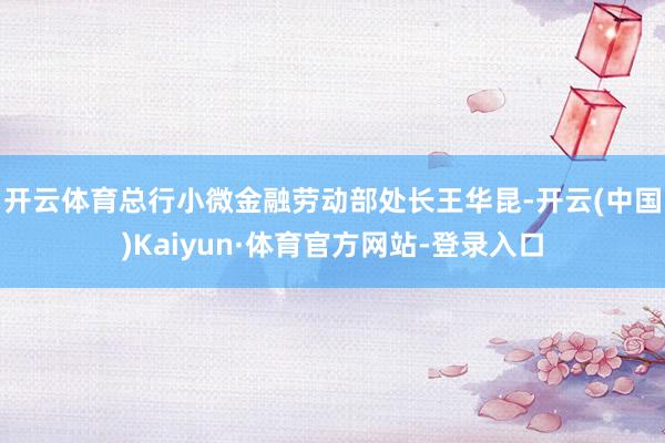 开云体育　　总行小微金融劳动部处长王华昆-开云(中国)Kaiyun·体育官方网站-登录入口