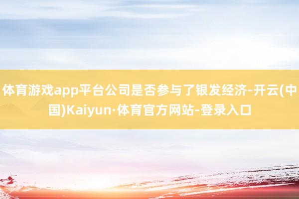 体育游戏app平台公司是否参与了银发经济-开云(中国)Kaiyun·体育官方网站-登录入口