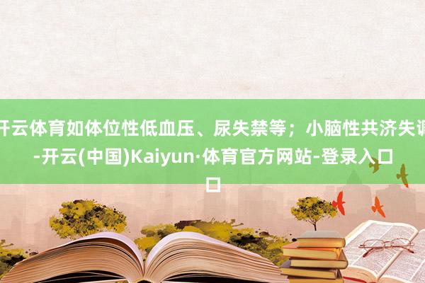 开云体育如体位性低血压、尿失禁等；小脑性共济失调-开云(中国)Kaiyun·体育官方网站-登录入口