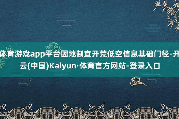 体育游戏app平台因地制宜开荒低空信息基础门径-开云(中国)Kaiyun·体育官方网站-登录入口