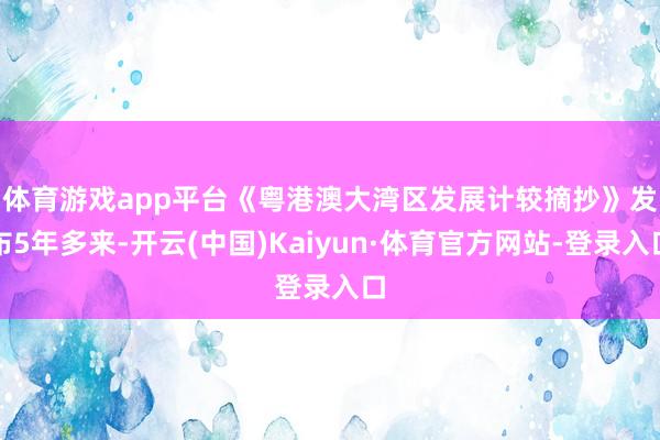 体育游戏app平台　　《粤港澳大湾区发展计较摘抄》发布5年多来-开云(中国)Kaiyun·体育官方网站-登录入口